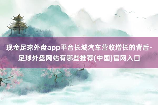 现金足球外盘app平台长城汽车营收增长的背后-足球外盘网站有哪些推荐(中国)官网入口