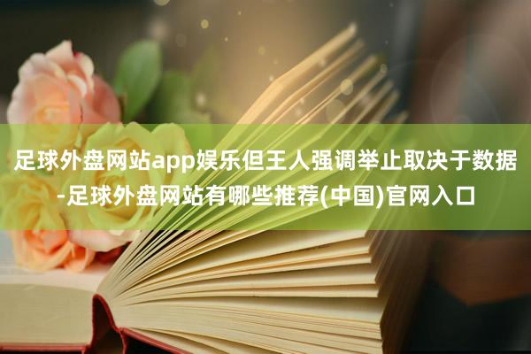 足球外盘网站app娱乐但王人强调举止取决于数据-足球外盘网站有哪些推荐(中国)官网入口