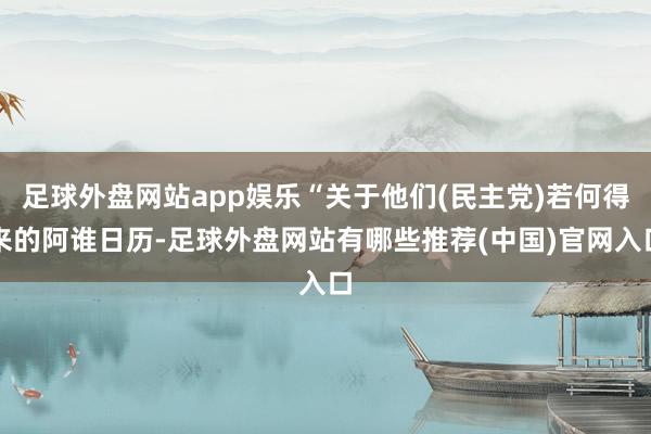 足球外盘网站app娱乐“关于他们(民主党)若何得来的阿谁日历-足球外盘网站有哪些推荐(中国)官网入口