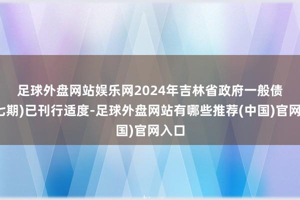 足球外盘网站娱乐网　　2024年吉林省政府一般债券(七期)已刊行适度-足球外盘网站有哪些推荐(中国)官网入口