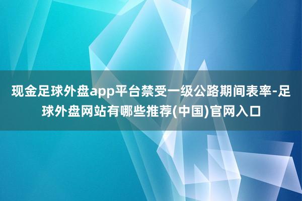 现金足球外盘app平台禁受一级公路期间表率-足球外盘网站有哪些推荐(中国)官网入口