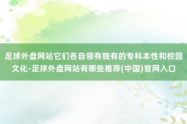 足球外盘网站它们各自领有独有的专科本性和校园文化-足球外盘网站有哪些推荐(中国)官网入口