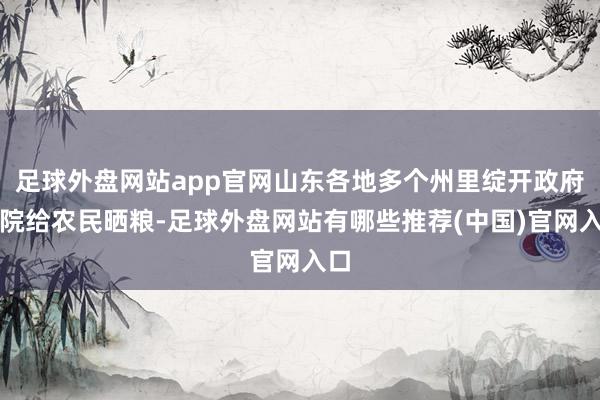 足球外盘网站app官网山东各地多个州里绽开政府大院给农民晒粮-足球外盘网站有哪些推荐(中国)官网入口