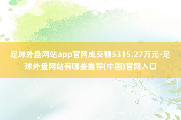 足球外盘网站app官网成交额5315.27万元-足球外盘网站有哪些推荐(中国)官网入口