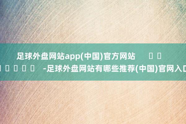 足球外盘网站app(中国)官方网站      		  					  -足球外盘网站有哪些推荐(中国)官网入口