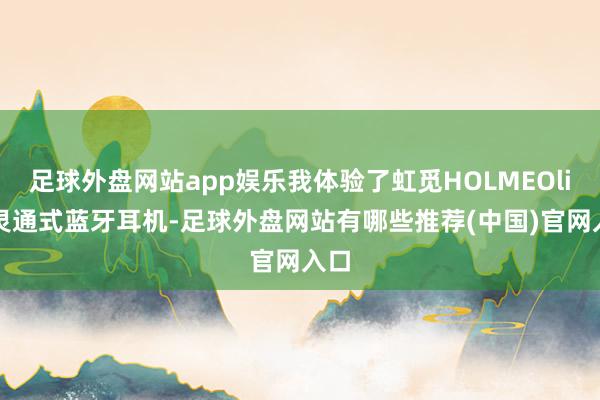 足球外盘网站app娱乐我体验了虹觅HOLMEOlite灵通式蓝牙耳机-足球外盘网站有哪些推荐(中国)官网入口